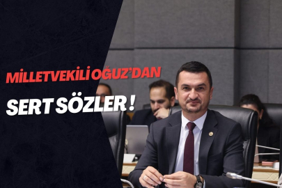 MİLLETVEKİLİ OĞUZ'DAN SERT SÖZLER !