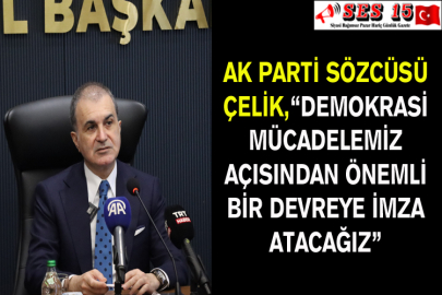 Ak Parti Sözcüsü Çelik, “Demokrasi Mücadelemiz Açısından Önemli Bir Devreye İmza Atacağız”