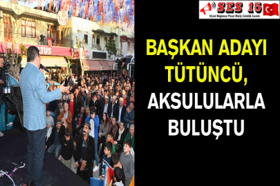 Başkan Adayı Tütüncü, Aksulularla Buluştu