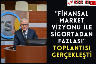 "Finansal Market Vizyonu ile Sigortadan Fazlası" toplantısı gerçekleşti