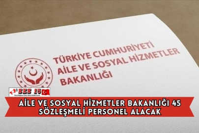 Aile ve Sosyal Hizmetler Bakanlığı 45 Sözleşmeli Personel Alacak