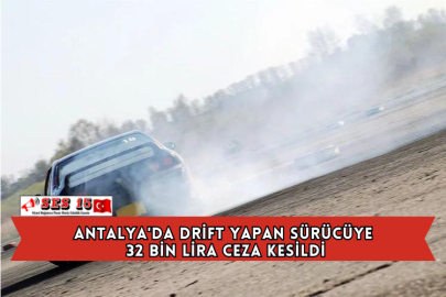 Antalya'da Drift Yapan Sürücüye 32 Bin Lira Ceza Kesildi