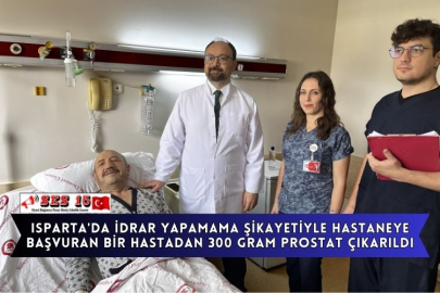 Isparta'da İdrar Yapamama Şikayetiyle Hastaneye Başvuran Bir Hastadan 300 Gram Prostat Çıkarıldı