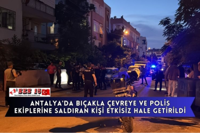 Antalya'da Bıçakla Çevreye Ve Polis Ekiplerine Saldıran Kişi Etkisiz Hale Getirildi