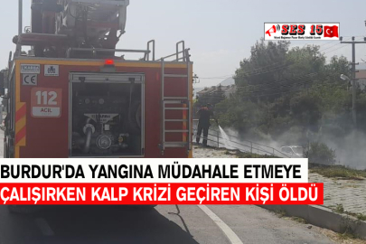 Burdur'da Yangına Müdahale Etmeye Çalışırken Kalp Krizi Geçiren Kişi Öldü
