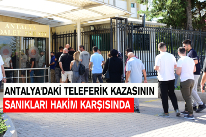 Antalya'daki Teleferik Kazasının Sanıkları Hakim Karşısında