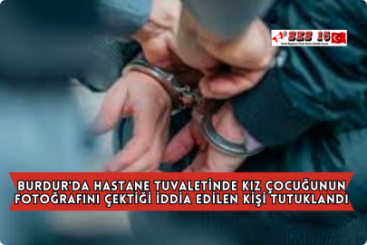 Burdur'da Hastane Tuvaletinde Kız Çocuğunun Fotoğrafını Çektiği İddia Edilen Kişi Tutuklandı