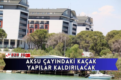 Aksu Çayındaki Kaçak Yapılar Kaldırılacak