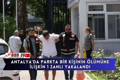 Antalya'da Parkta Bir Kişinin Ölümüne İlişkin 1 Zanlı Yakalandı