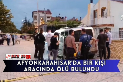 Afyonkarahisar'da Bir Kişi Aracında Ölü Bulundu