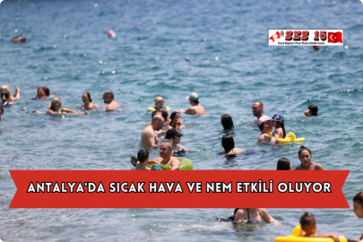 Antalya'da Sıcak Hava ve Nem Etkili Oluyor