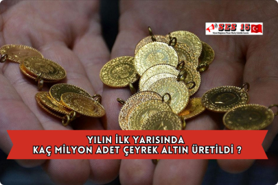 Yılın İlk Yarısında Kaç Milyon Adet Çeyrek Altın Üretildi ?