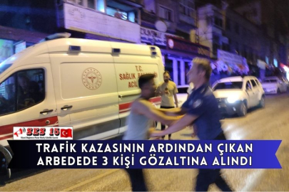 Trafik Kazasının Ardından Çıkan Arbedede 3 Kişi Gözaltına Alındı