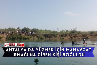 Antalya'da Yüzmek İçin Manavgat Irmağı'na Giren Kişi Boğuldu