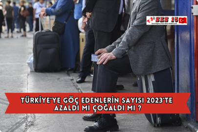 Türkiye'ye Göç Edenlerin Sayısı 2023'te Azaldı mı Çoğaldı mı ?