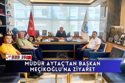 Müdür Aytaç'tan Başkan Meçikoğlu'na Ziyaret