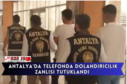 Antalya'da Telefonda Dolandırıcılık Zanlısı Tutuklandı