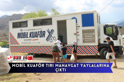 Mobil Kuaför Tırı Manavgat Yaylalarına Çıktı