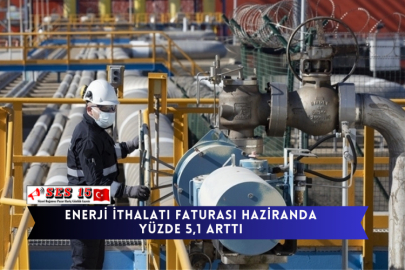 Enerji İthalatı Faturası Haziranda Yüzde 5,1 Arttı