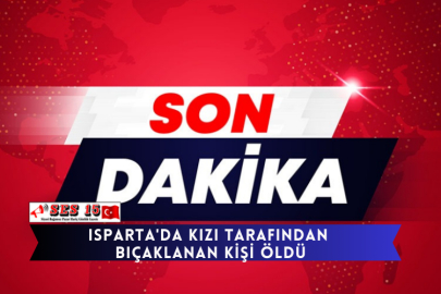 Isparta'da Kızı Tarafından Bıçaklanan Kişi Öldü