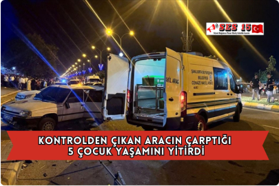 Kontrolden Çıkan Aracın Çarptığı 5 Çocuk Yaşamını Yitirdi