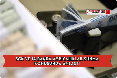 SGK ve 14 Banka Ayrıcalıklar Sunma Konusunda Anlaştı