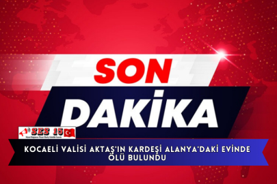 Kocaeli Valisi Aktaş'ın Kardeşi Alanya'daki Evinde Ölü Bulundu