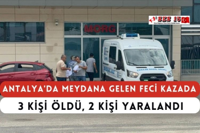 Antalya'da Meydana Gelen Feci Kazada 3 Kişi Öldü, 2 Kişi Yaralandı