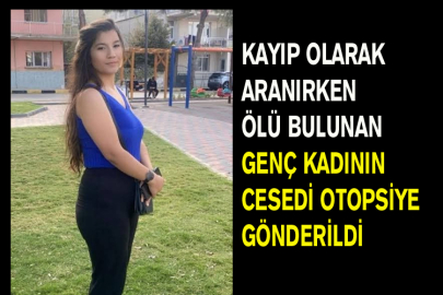 Kayıp Olarak Aranırken Ölü Bulunan Genç Kadının Cesedi Otopsiye Gönderildi