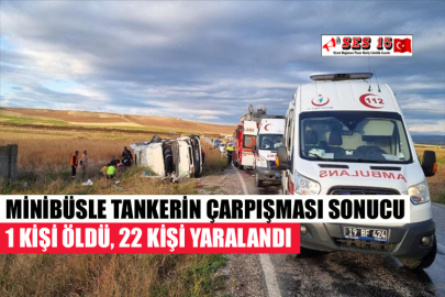 MİNİBÜSLE TANKERİN ÇARPIŞMASI SONUCU 1 KİŞİ ÖLDÜ, 22 KİŞİ YARALANDI