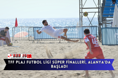 TFF Plaj Futbol Ligi Süper Finalleri, Alanya'da Başladı