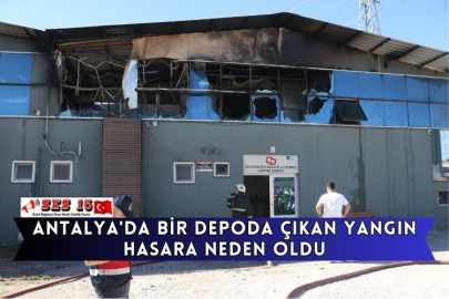 Antalya'da Bir Depoda Çıkan Yangın Hasara Neden Oldu