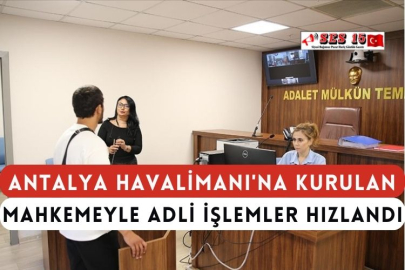 Antalya Havalimanı'na Kurulan Mahkemeyle Adli İşlemler Hızlandı