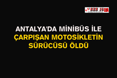 Antalya'da Minibüs İle Çarpışan Motosikletin Sürücüsü Öldü