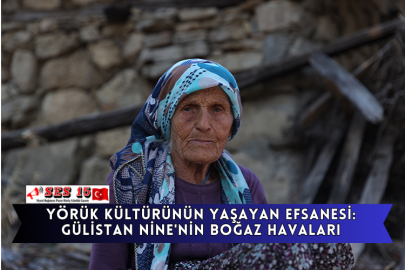 Yörük Kültürünün Yaşayan Efsanesi: Gülistan Nine'nin Boğaz Havaları