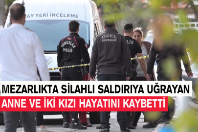 Mezarlıkta Silahlı Saldırıya Uğrayan Anne ve İki Kızı Hayatını Kaybetti