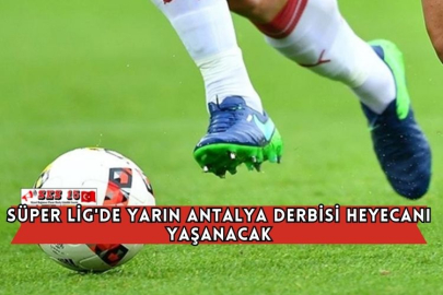 Süper Lig'de Yarın Antalya Derbisi Heyecanı Yaşanacak