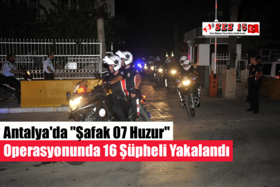 Antalya'da "Şafak 07 Huzur" Operasyonunda 16 Şüpheli Yakalandı