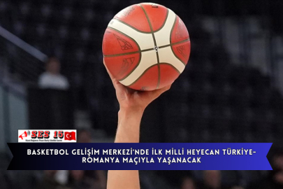 Basketbol Gelişim Merkezi'nde İlk Milli Heyecan Türkiye-Romanya Maçıyla Yaşanacak