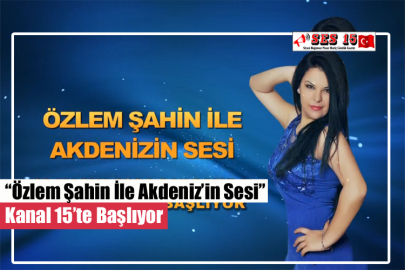 “Özlem Şahin İle Akdeniz’in Sesi” Kanal 15’te Başlıyor