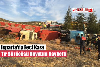 Isparta'da Feci Kaza Tır Sürücüsü Hayatını Kaybetti