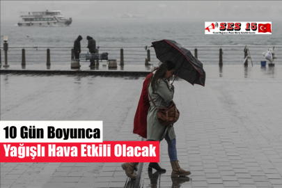 10 Gün Boyunca Yağışlı Hava Etkili Olacak