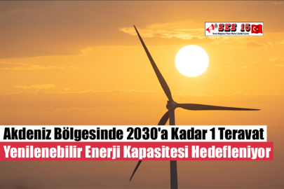 Akdeniz Bölgesinde 2030'a Kadar 1 Teravat Yenilenebilir Enerji Kapasitesi Hedefleniyor