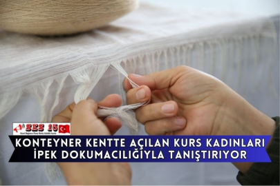 Konteyner Kentte Açılan Kurs Kadınları İpek Dokumacılığıyla Tanıştırıyor