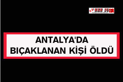 Antalya'da Bıçaklanan Kişi Öldü