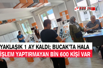 Yaklaşık 1 Ay Kaldı; Bucak’ta Hala İşlem Yaptırmayan Bin 600 Kişi Var