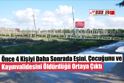 Önce 4 Kişiyi Daha Sonrada Eşini, Çocuğunu ve Kayınvalidesini Öldürdüğü Ortaya Çıktı