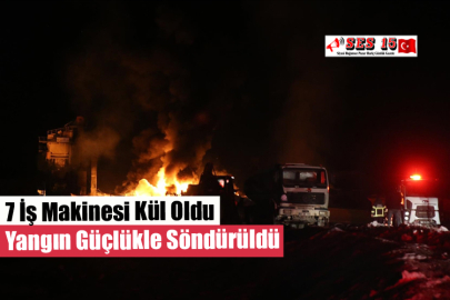 7 İş Makinesi Kül Oldu Yangın Güçlükle Söndürüldü