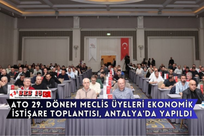 ATO 29. Dönem Meclis Üyeleri Ekonomik İstişare Toplantısı, Antalya'da Yapıldı