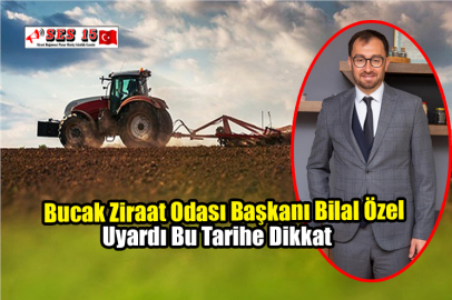 Bucak Ziraat Odası Başkanı Bilal Özel Uyardı Bu Tarihe Dikkat